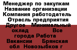 Менеджер по закупкам › Название организации ­ Компания-работодатель › Отрасль предприятия ­ Другое › Минимальный оклад ­ 30 000 - Все города Работа » Вакансии   . Брянская обл.,Новозыбков г.